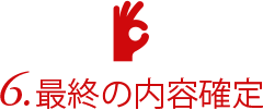 6.最終の内容確定