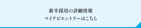 新卒採用の詳細情報 マイナビエントリーはこちら