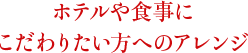 ホテルや食事にこだわりたい方へのアレンジ