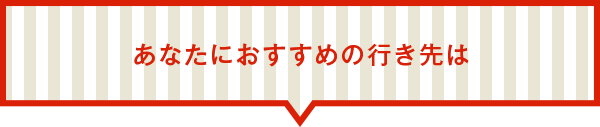 あなたにおすすめの行き先は