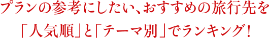 プランの参考にしたい、おすすめの旅行先を「人気順」と「テーマ別」でランキング！