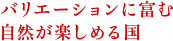 バリエーションに富む自然が楽しめる国