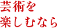 芸術を楽しむなら