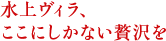 水上ヴィラ、ここにしかない贅沢を